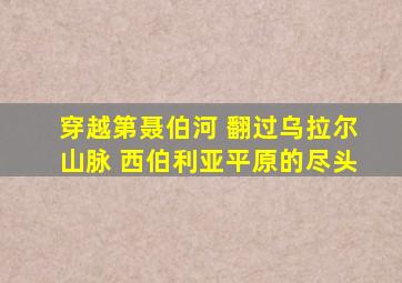 穿越第聂伯河 翻过乌拉尔山脉 西伯利亚平原的尽头